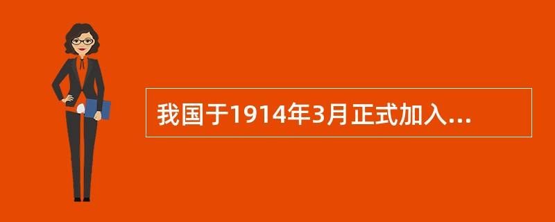 我国于1914年3月正式加入的国际通信组织是（）。