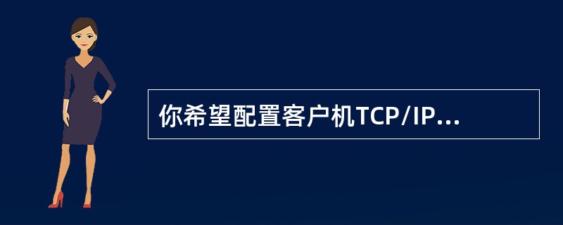 你希望配置客户机TCP/IP属性在你的域中你安装了DHCP服务在Win2k的服务