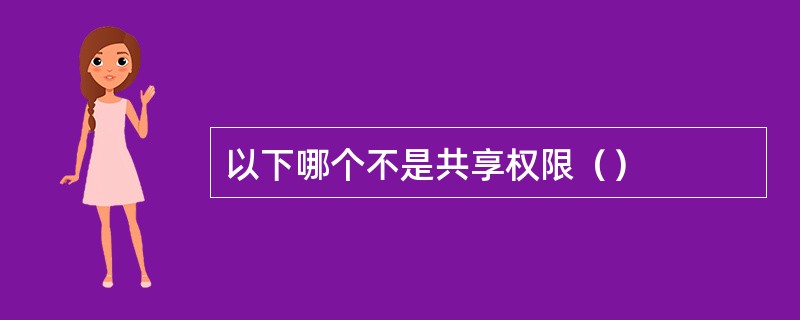 以下哪个不是共享权限（）