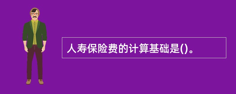 人寿保险费的计算基础是()。