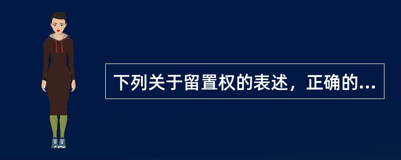 下列关于留置权的表述，正确的是（）。