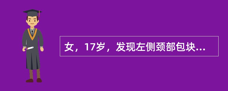 女，17岁，发现左侧颈部包块半年余，PE：病灶质软，境界不清，无压痛，CT如图所