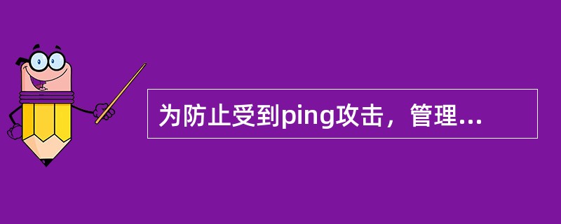 为防止受到ping攻击，管理员筛选掉了所有发给服务器的ping数据包当再有用户p