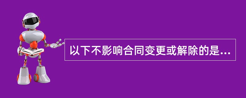 以下不影响合同变更或解除的是（）。