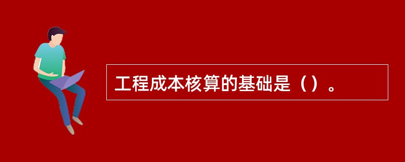 工程成本核算的基础是（）。