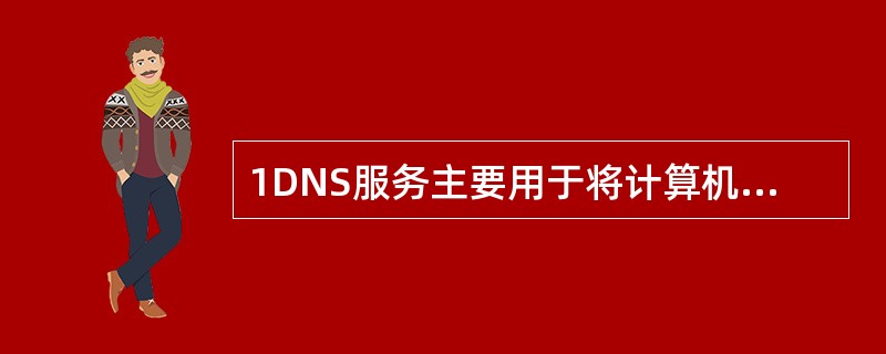 1DNS服务主要用于将计算机的完全限定域名（FQDN）解析为IP地址以下哪个文件