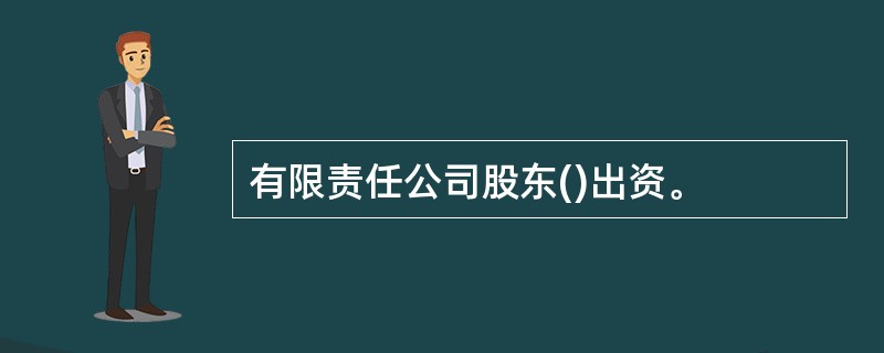 有限责任公司股东()出资。