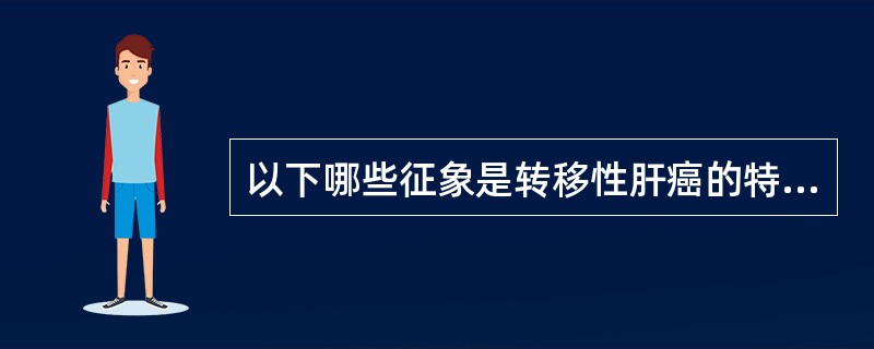 以下哪些征象是转移性肝癌的特征（）