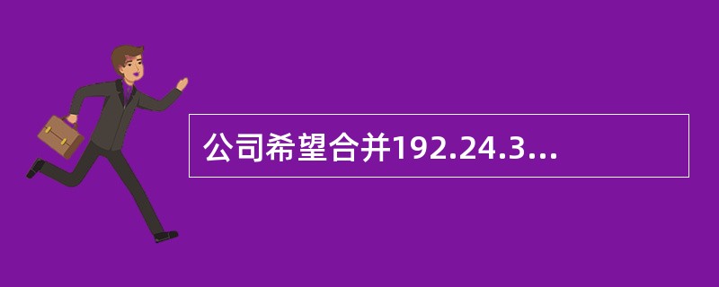 公司希望合并192.24.32.0/24～192.24.39.0/24，使用子网