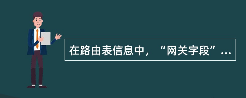 在路由表信息中，“网关字段”列存储的是何种信息（）