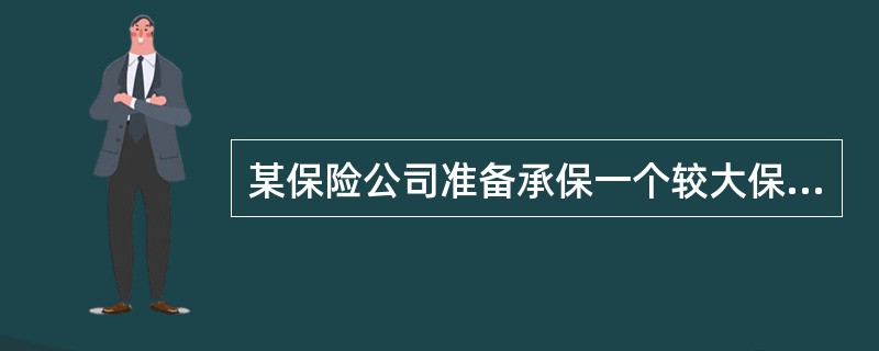 某保险公司准备承保一个较大保额的危险单位。若该危险单位发生保险事故，其损失将超过