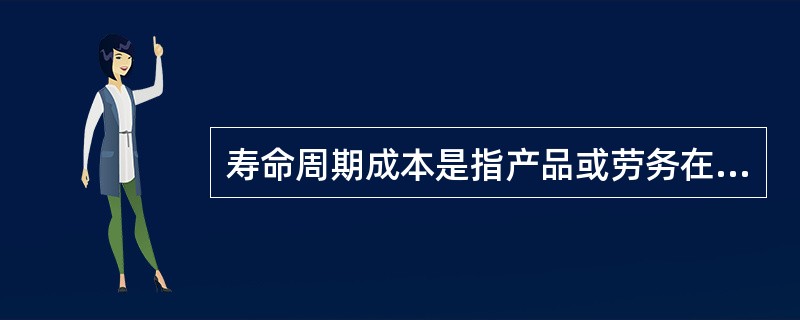 寿命周期成本是指产品或劳务在寿命期内所花的()。