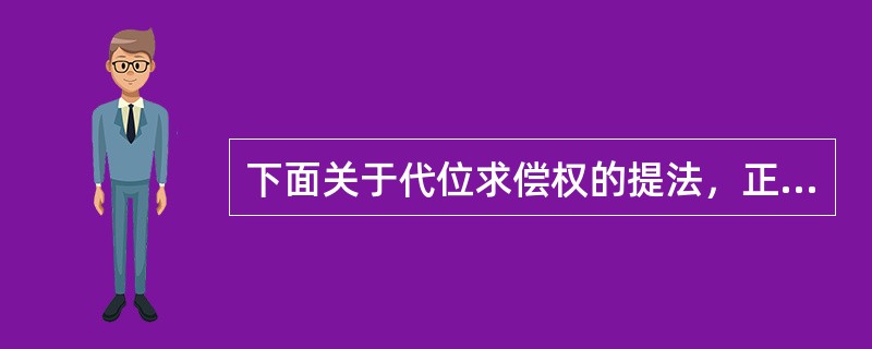 下面关于代位求偿权的提法，正确的有（）。