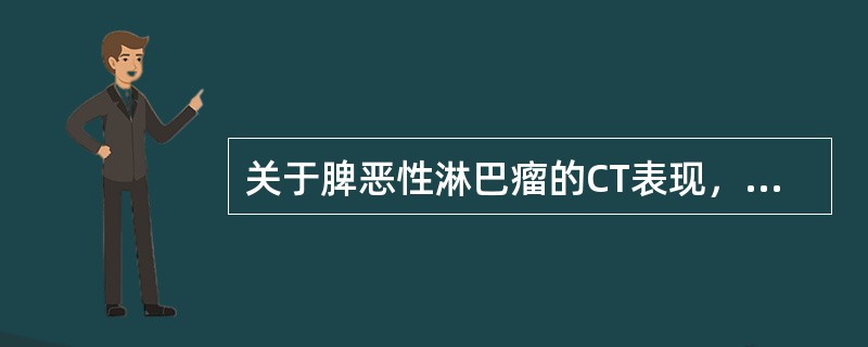 关于脾恶性淋巴瘤的CT表现，正确的是（）