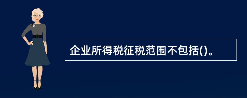 企业所得税征税范围不包括()。