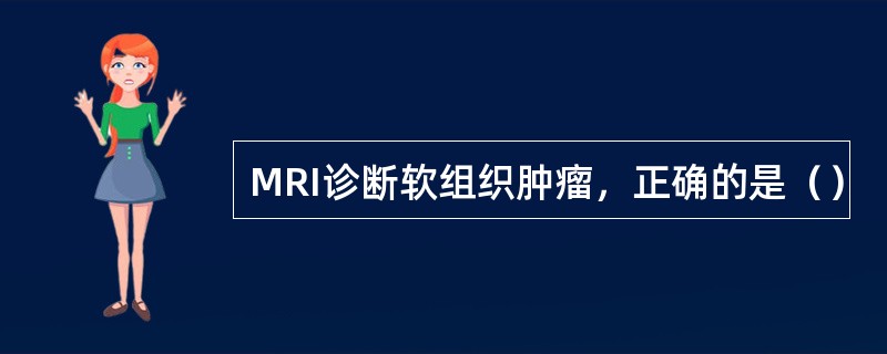 MRI诊断软组织肿瘤，正确的是（）