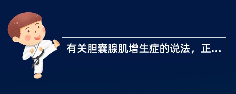 有关胆囊腺肌增生症的说法，正确的是（）