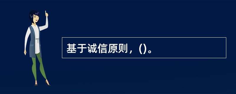 基于诚信原则，()。