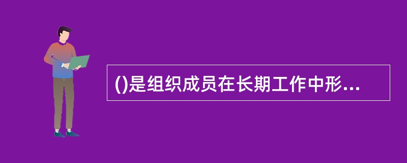 ()是组织成员在长期工作中形成的共有价值观、基本信念、行为规范及其物质表现。