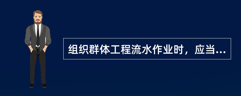 组织群体工程流水作业时，应当遵循的原则是()。