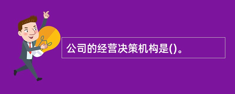 公司的经营决策机构是()。