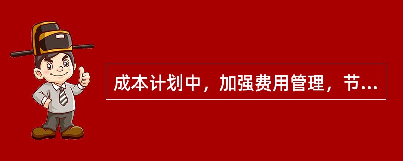 成本计划中，加强费用管理，节约施工管理费的途径包括()等。