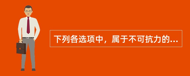 下列各选项中，属于不可抗力的是()。