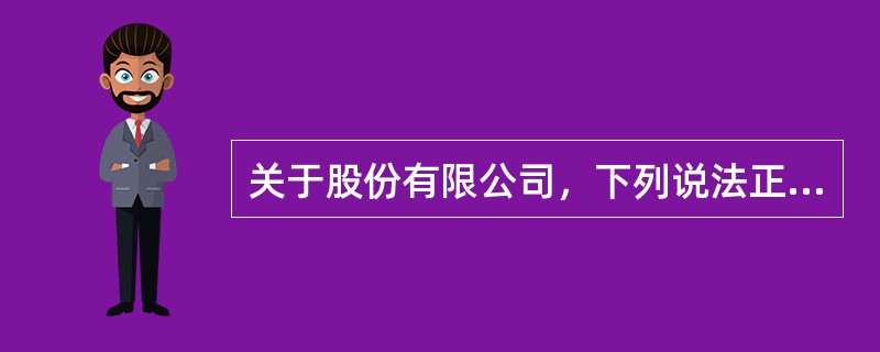 关于股份有限公司，下列说法正确的是()。