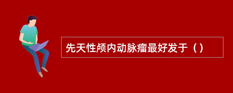 先天性颅内动脉瘤最好发于（）