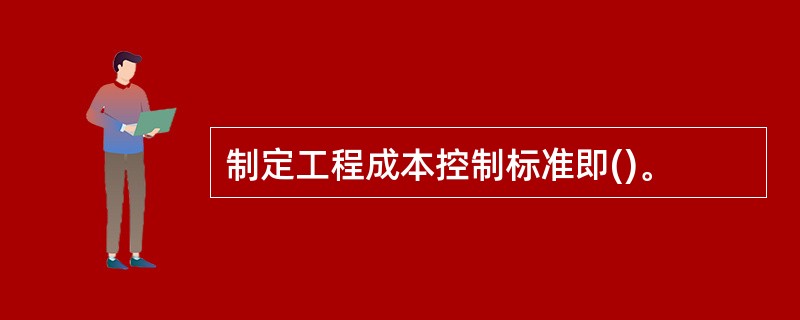 制定工程成本控制标准即()。