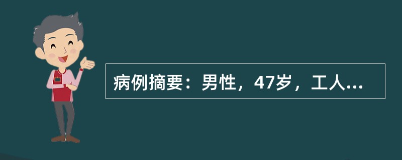 病例摘要：男性，47岁，工人，因右上腹痛半年，加重伴食欲不振，上腹包块1个月。患