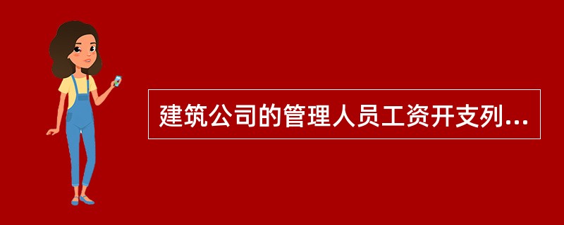 建筑公司的管理人员工资开支列入()。