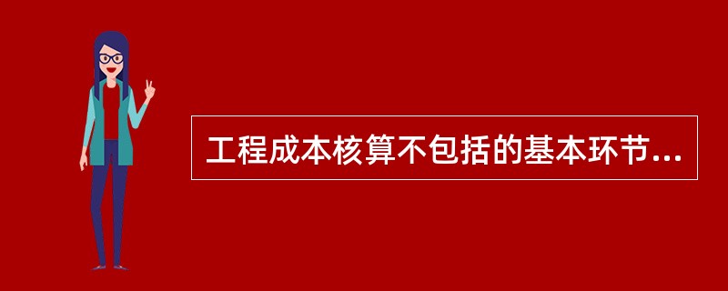 工程成本核算不包括的基本环节是()。