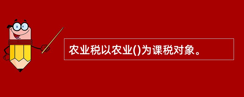 农业税以农业()为课税对象。