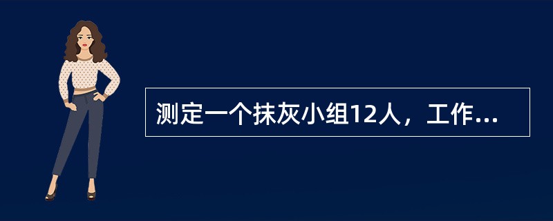测定一个抹灰小组12人，工作6小时(八小时工作制)，完成抹灰54平方米，计算其产