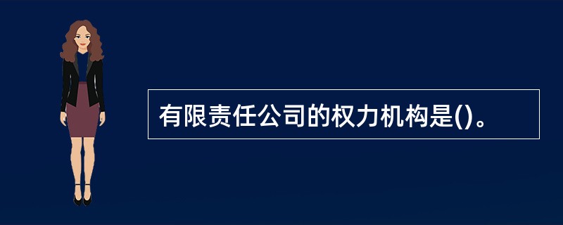 有限责任公司的权力机构是()。