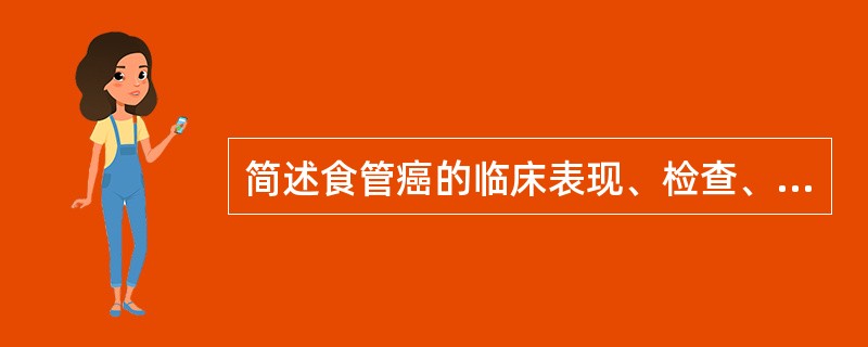 简述食管癌的临床表现、检查、诊断要点、鉴别诊断、治疗原则是什么？与之鉴别的疾病有