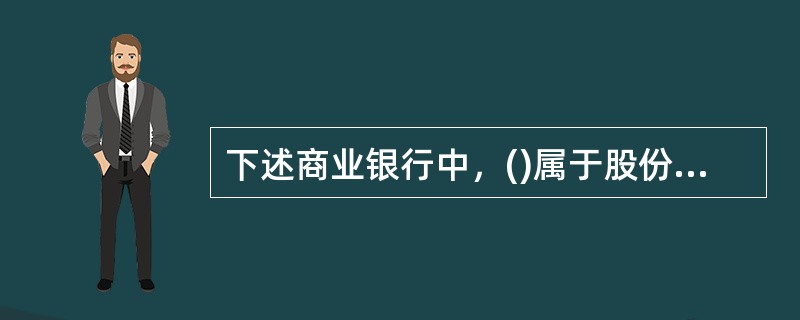 下述商业银行中，()属于股份制商业银行。