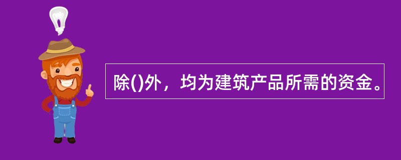 除()外，均为建筑产品所需的资金。