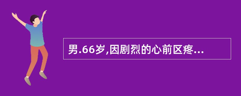 男.66岁,因剧烈的心前区疼痛无法缓解而入急诊室.病人躁动不安,面色苍白,呼吸急