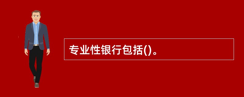 专业性银行包括()。