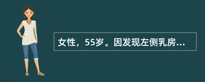 女性，55岁。因发现左侧乳房内无痛性肿块5个月，生长迅速1个月而入院。入院诊断为