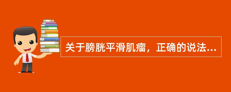 关于膀胱平滑肌瘤，正确的说法有（）