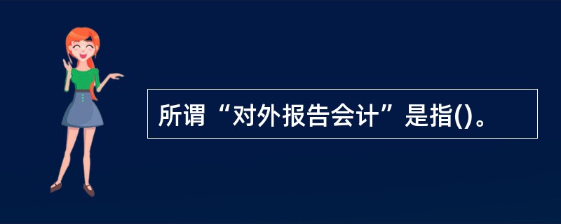 所谓“对外报告会计”是指()。