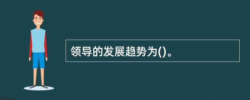 领导的发展趋势为()。