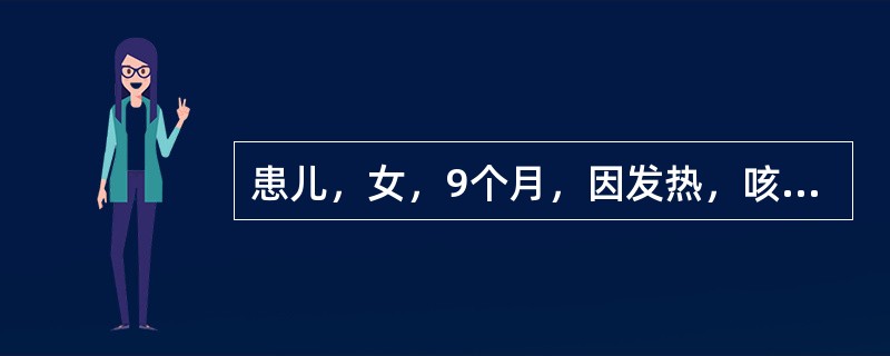 患儿，女，9个月，因发热，咳嗽3天伴气促1天入院。患儿3天前发热，体温持续在39