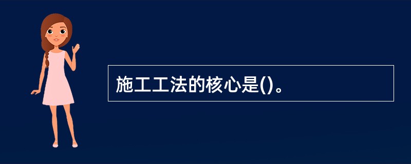 施工工法的核心是()。