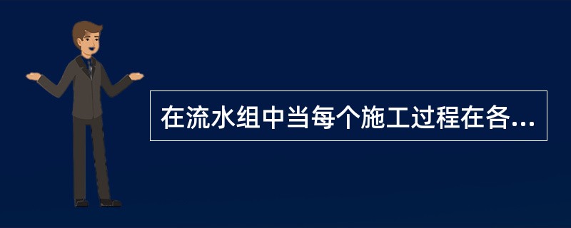 在流水组中当每个施工过程在各个施工段上的流水节拍不尽相等，可以组织()。