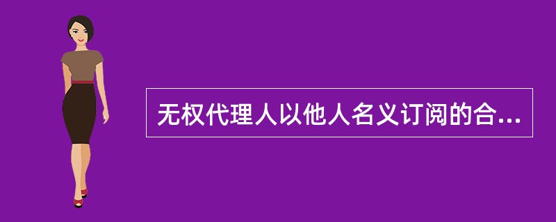 无权代理人以他人名义订阅的合同，未经本人追认，对本人()。