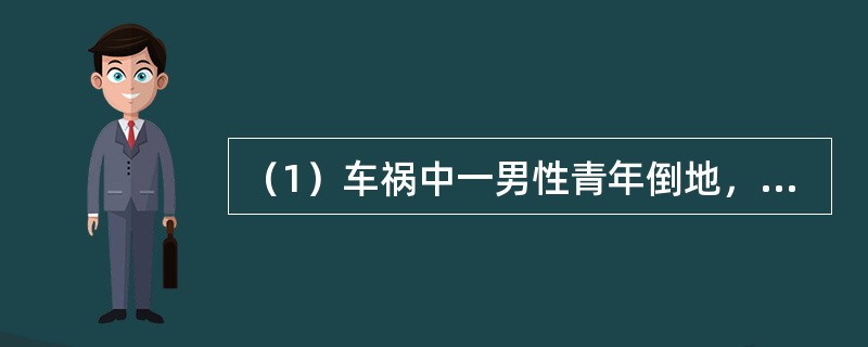 （1）车祸中一男性青年倒地，喊腹部及右腿疼痛，可见右股中段前侧有一处8cm长伤口